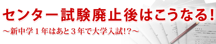 「センター試験廃止後はこうなる！～新中学１年はあと４年で大学入試！？～