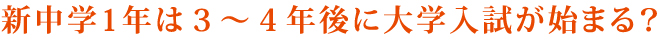 新中学1年は３～４年後に大学受験が始まる？