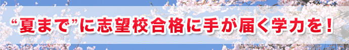 “夏まで”に志望校合格に手が届く学力を！