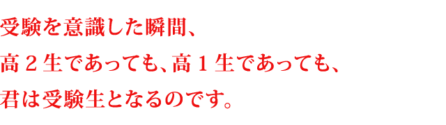 受験を意識した瞬間、高２生であっても、高１生であっても、君は受験生となるのです。