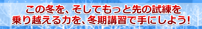 この冬を、そしてもっと先の試練を乗り越える力を、TOPSの冬期講習で手にしよう! 