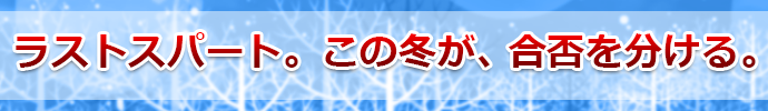 ラストスパート。この冬が、合否を分ける。
